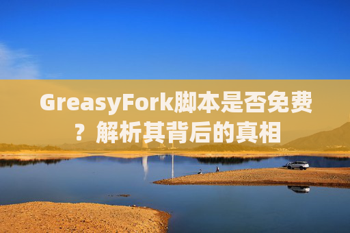 GreasyFork脚本是否免费？解析其背后的真相